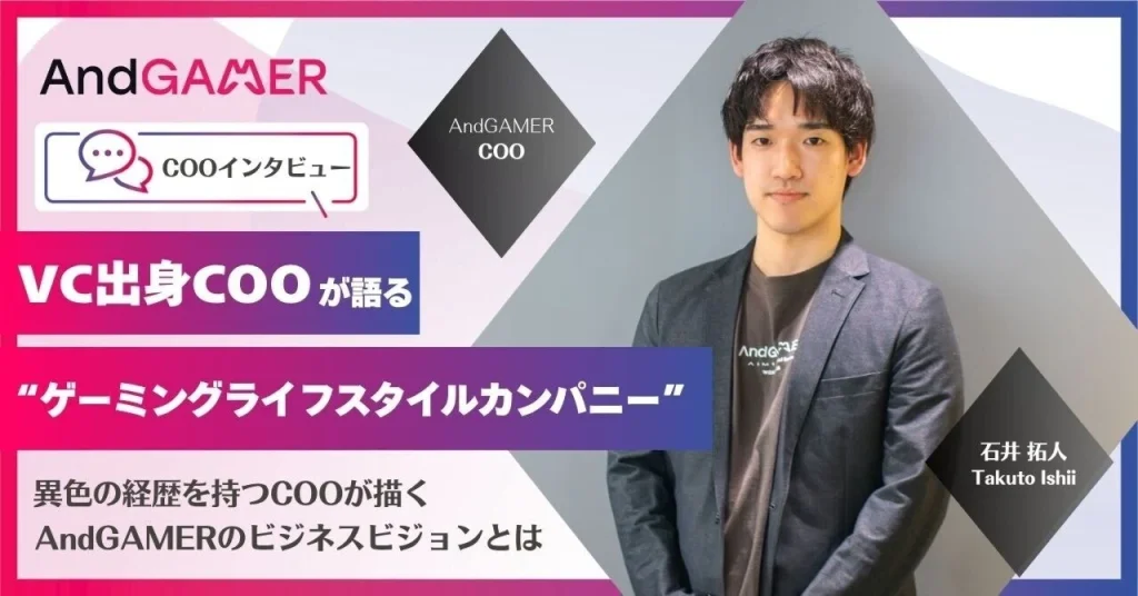 VC出身COOが語る、AndGAMERが「ゲーミングライフスタイルカンパニー」を目指す理由